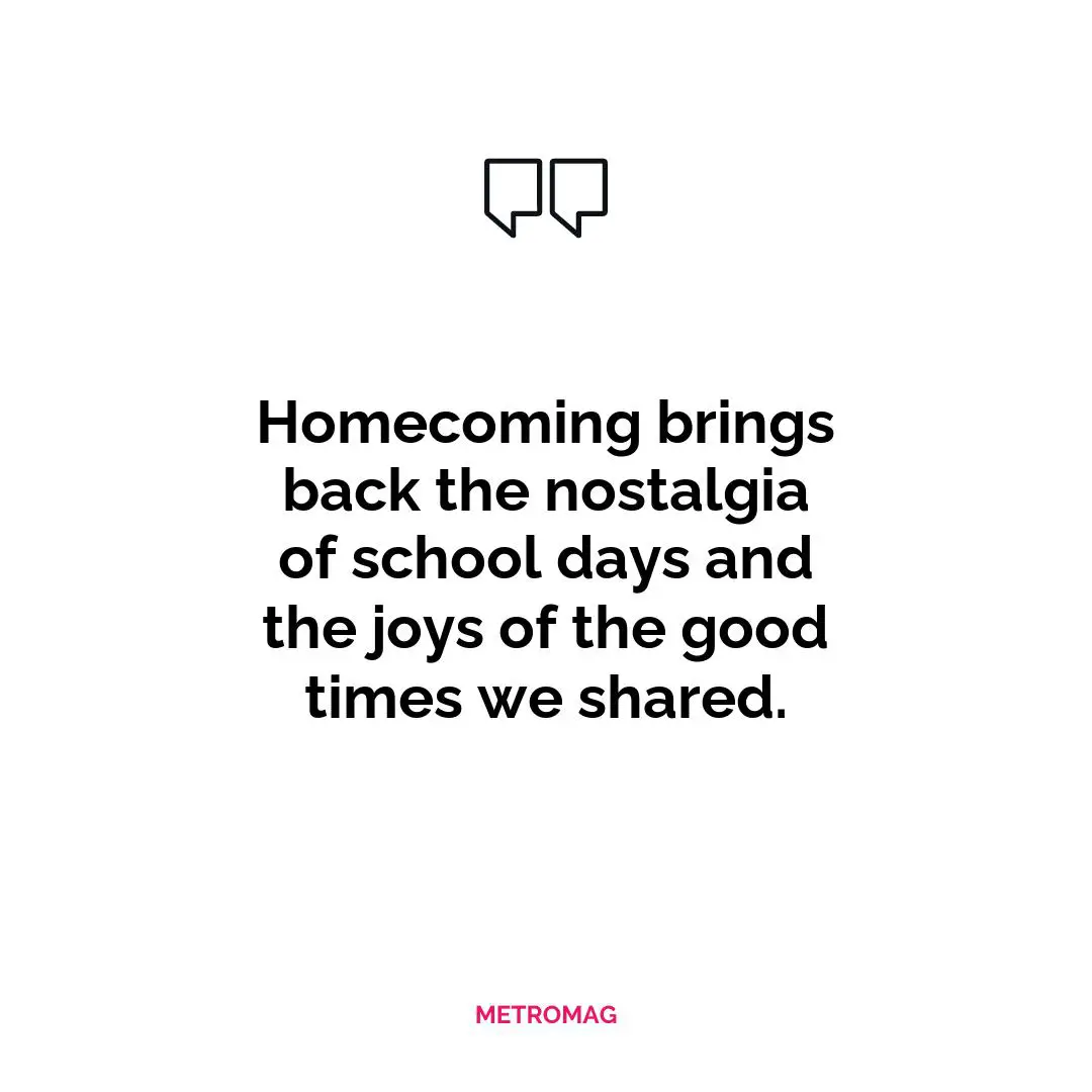 Homecoming brings back the nostalgia of school days and the joys of the good times we shared.