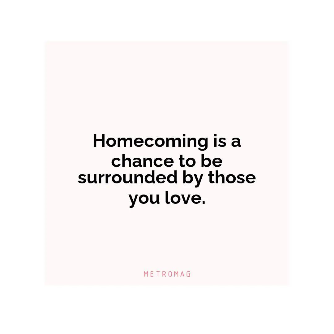 Homecoming is a chance to be surrounded by those you love.