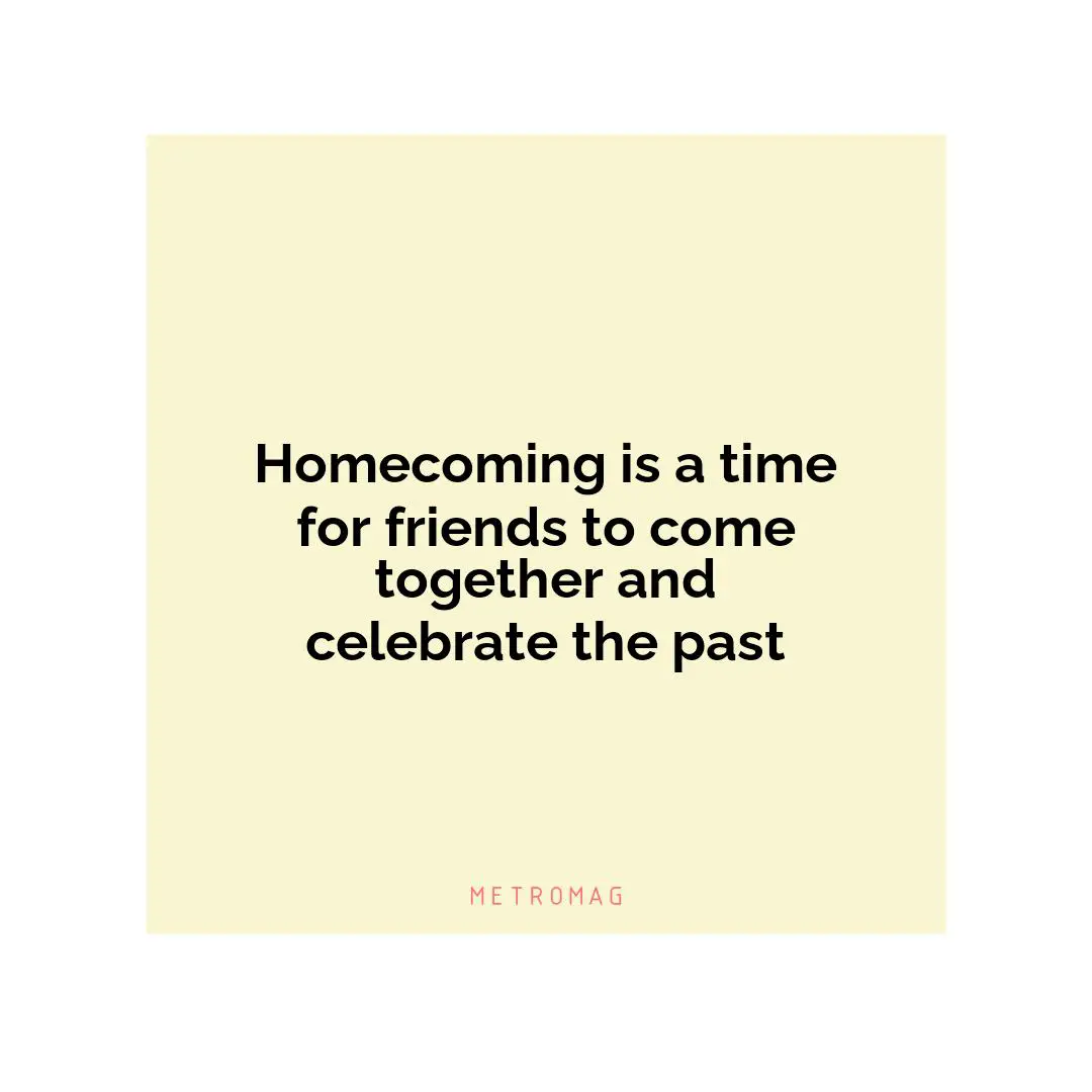 Homecoming is a time for friends to come together and celebrate the past