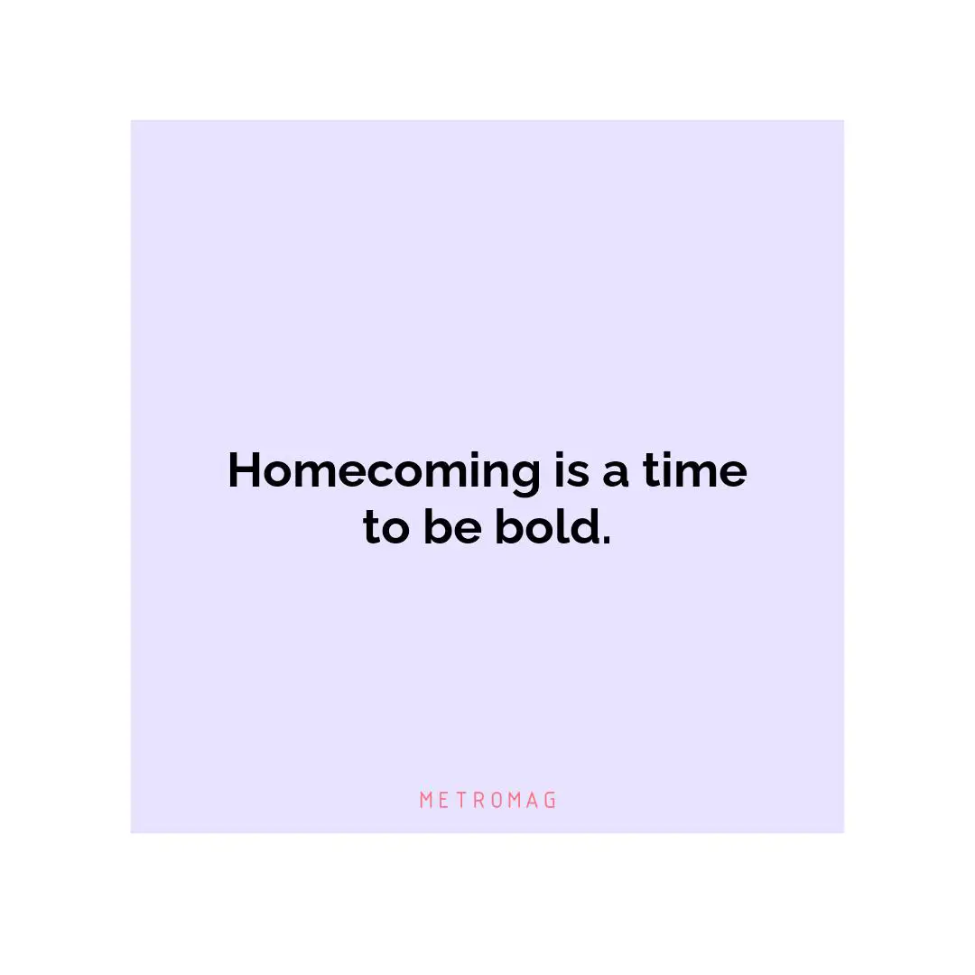Homecoming is a time to be bold.