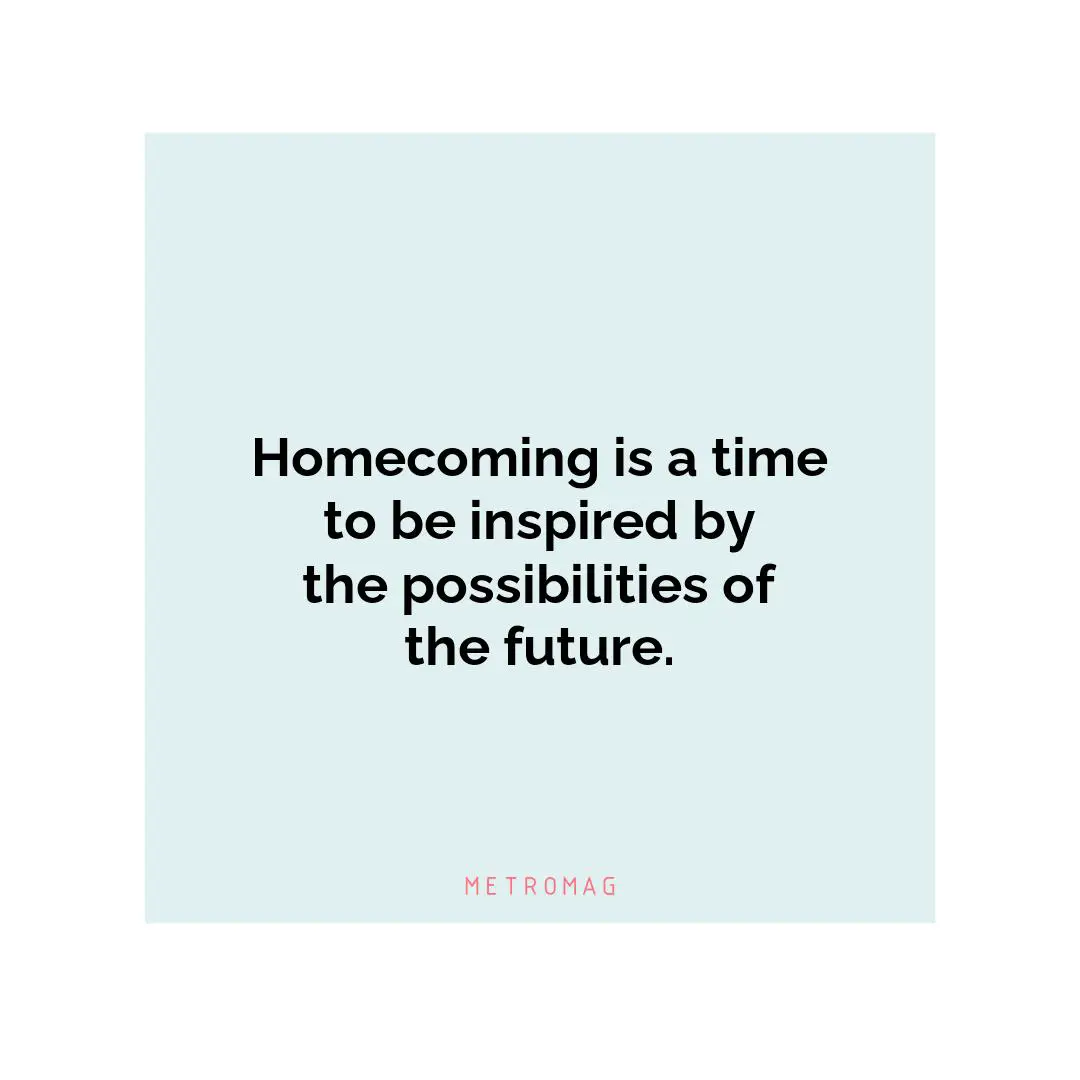 Homecoming is a time to be inspired by the possibilities of the future.