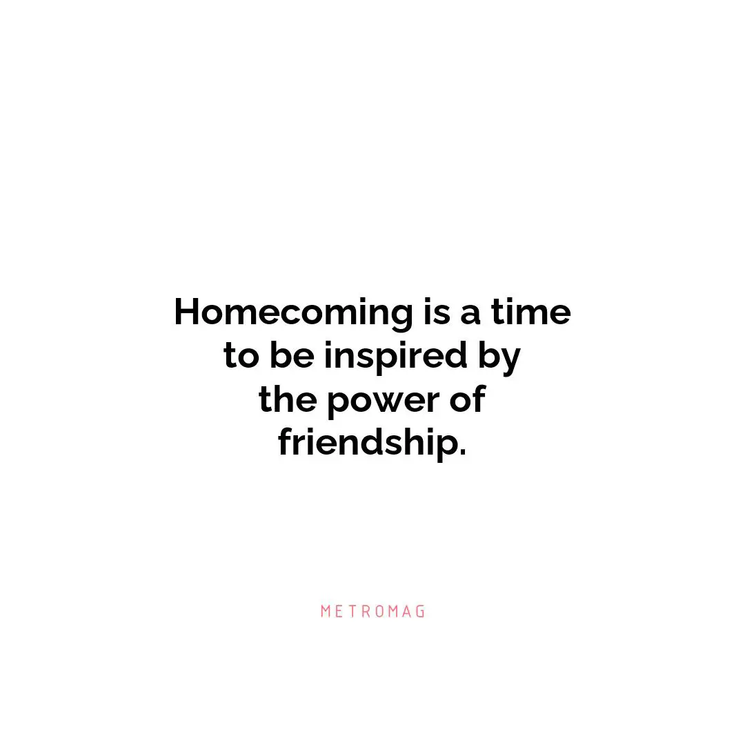 Homecoming is a time to be inspired by the power of friendship.