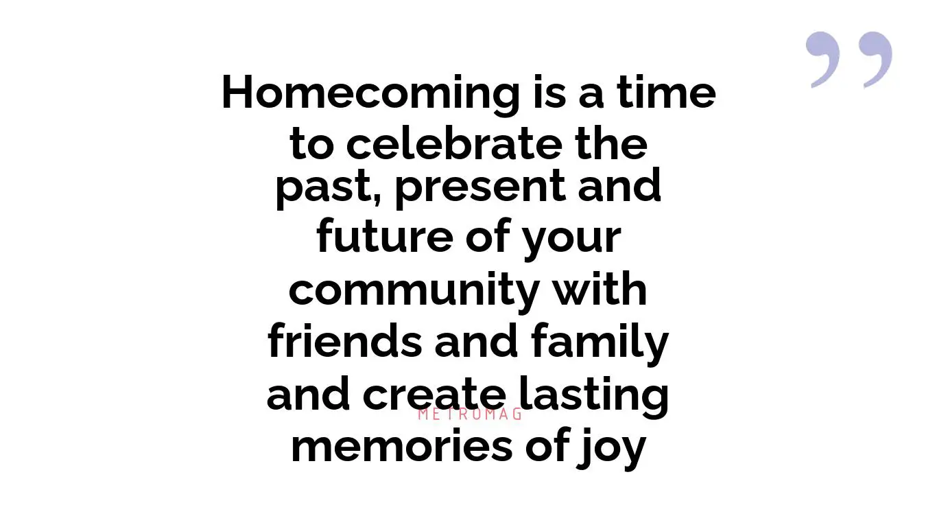 Homecoming is a time to celebrate the past, present and future of your community with friends and family and create lasting memories of joy