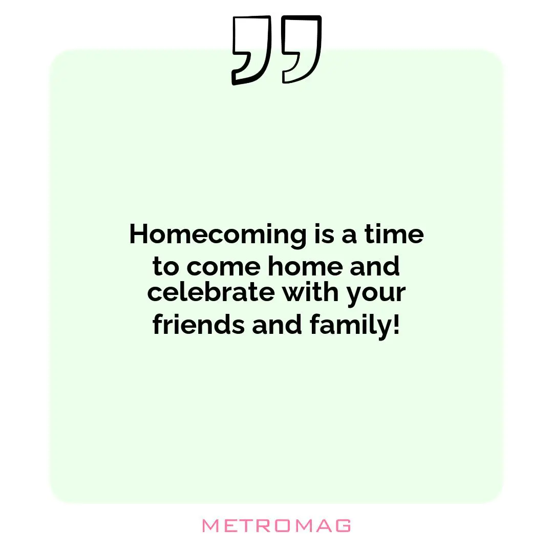 Homecoming is a time to come home and celebrate with your friends and family!