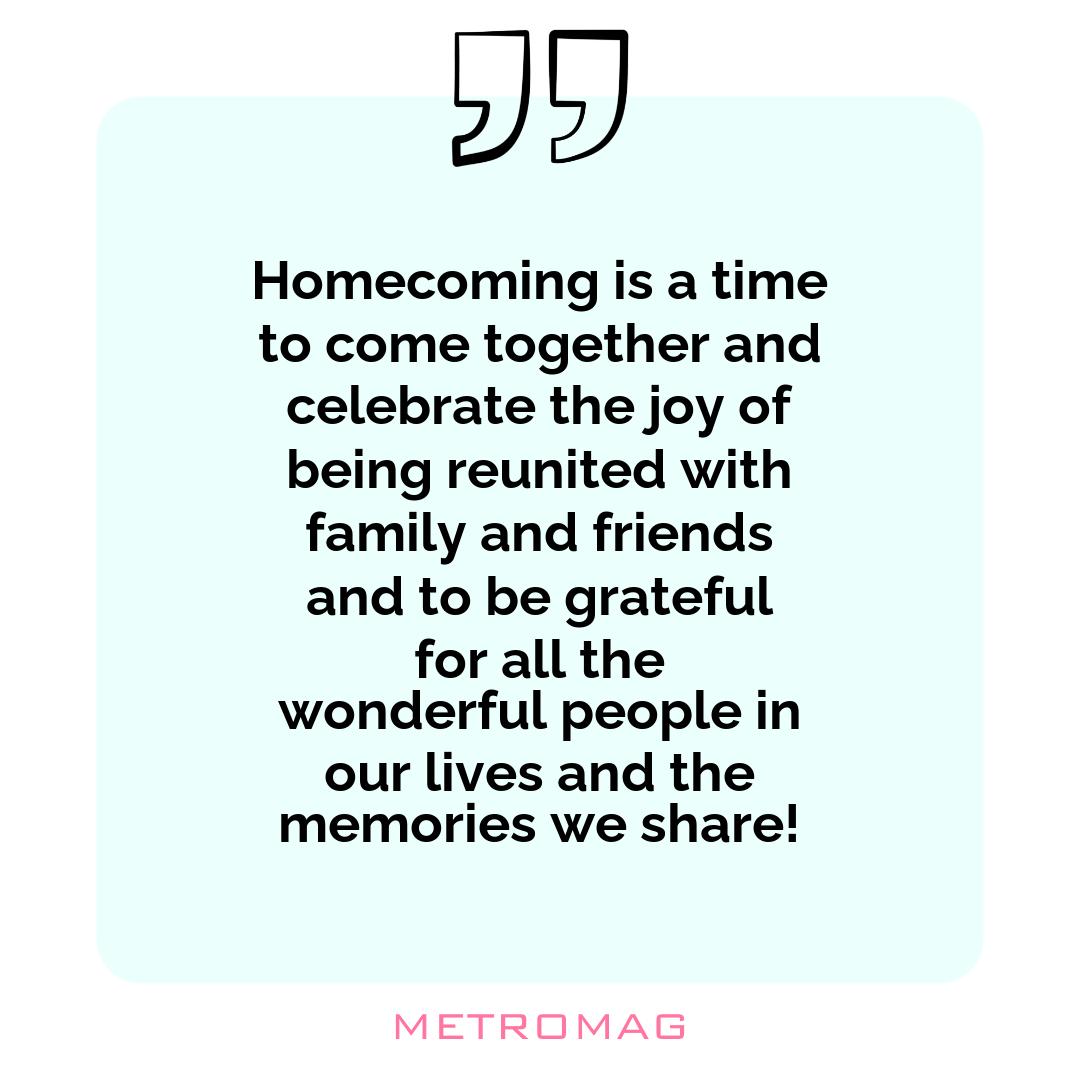 Homecoming is a time to come together and celebrate the joy of being reunited with family and friends and to be grateful for all the wonderful people in our lives and the memories we share!