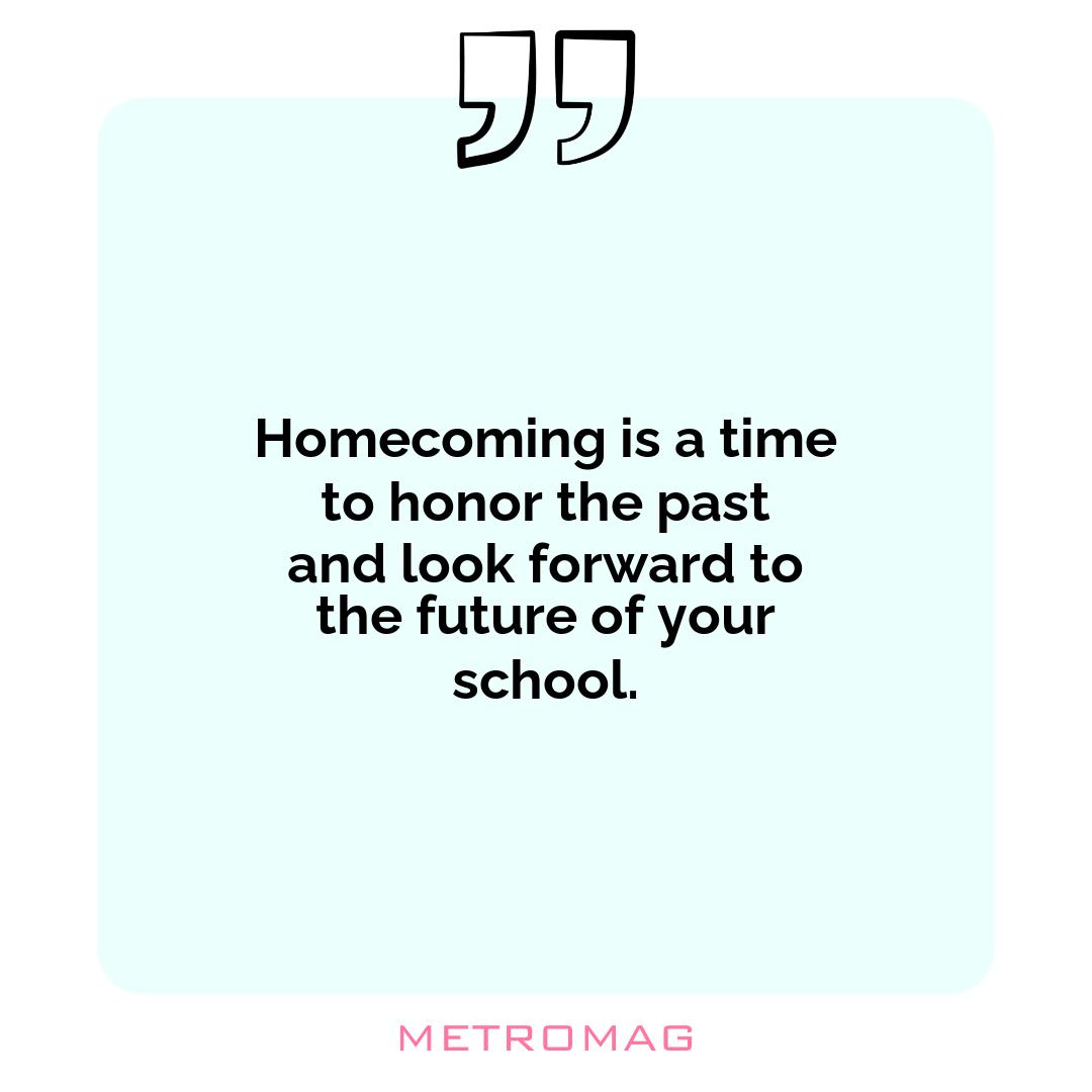 Homecoming is a time to honor the past and look forward to the future of your school.