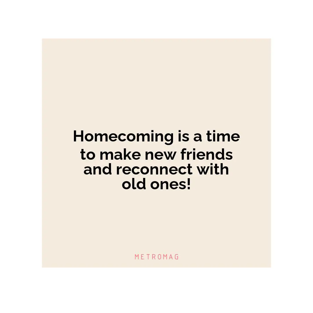 Homecoming is a time to make new friends and reconnect with old ones!