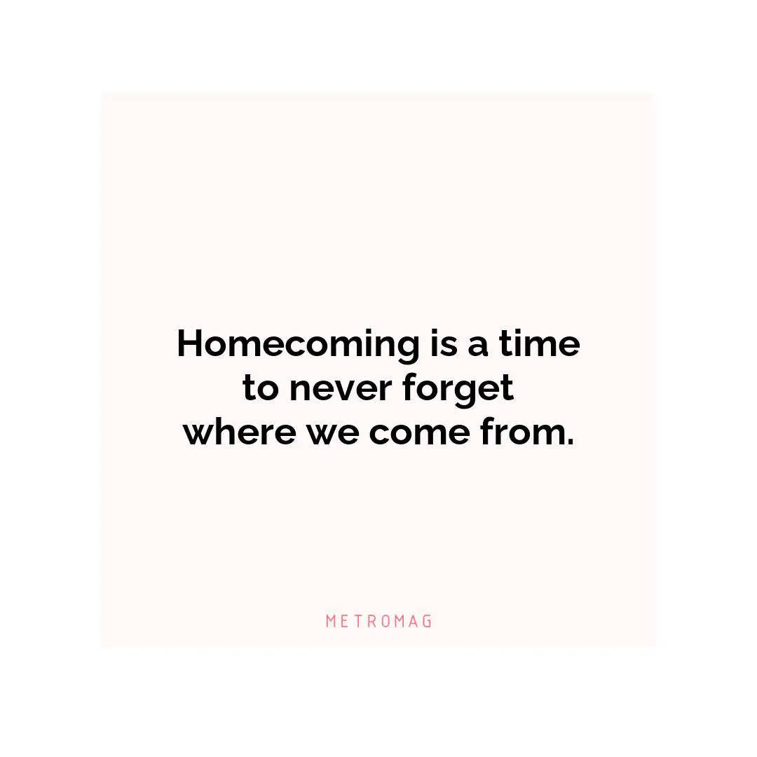 Homecoming is a time to never forget where we come from.