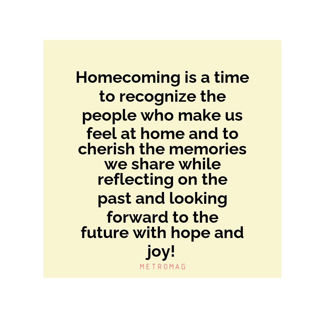 Homecoming is a time to recognize the people who make us feel at home and to cherish the memories we share while reflecting on the past and looking forward to the future with hope and joy!