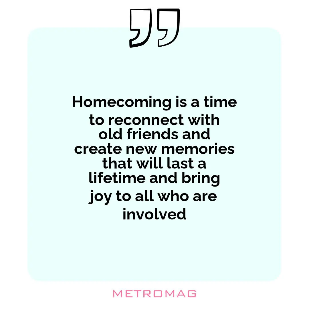 Homecoming is a time to reconnect with old friends and create new memories that will last a lifetime and bring joy to all who are involved