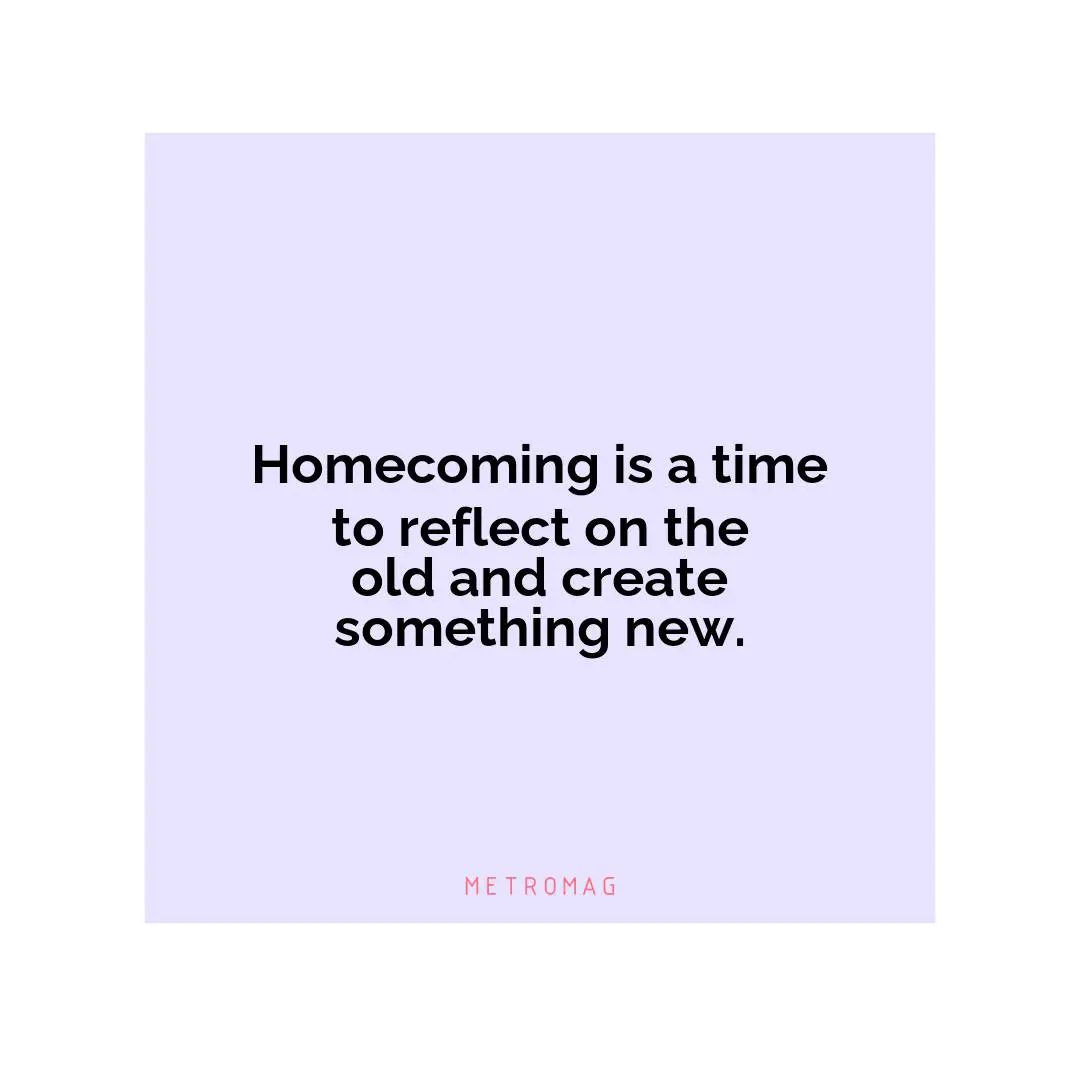 Homecoming is a time to reflect on the old and create something new.