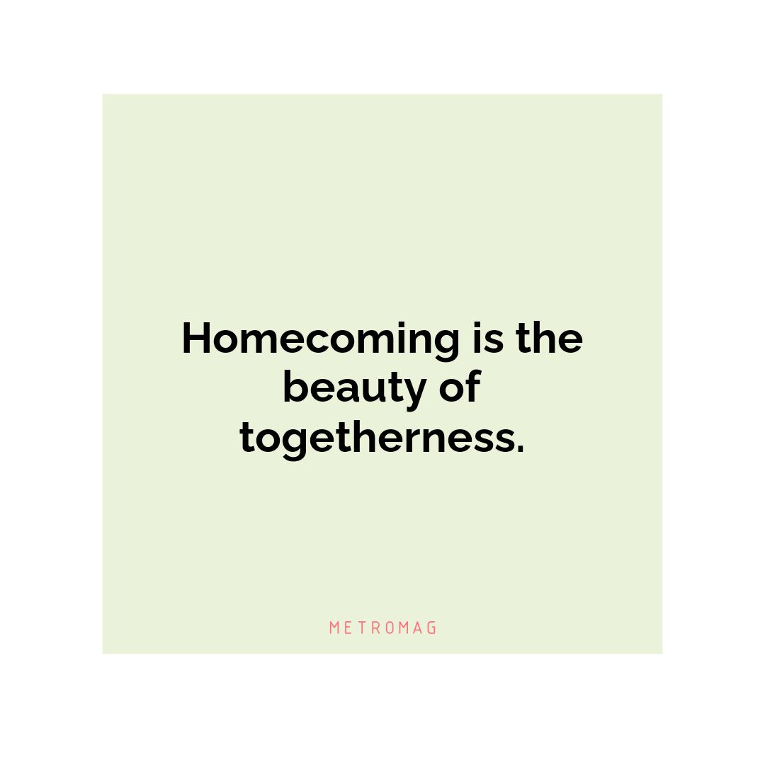 Homecoming is the beauty of togetherness.