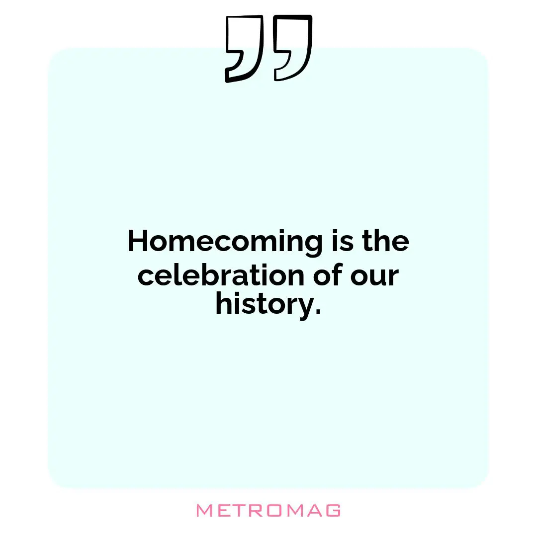 Homecoming is the celebration of our history.