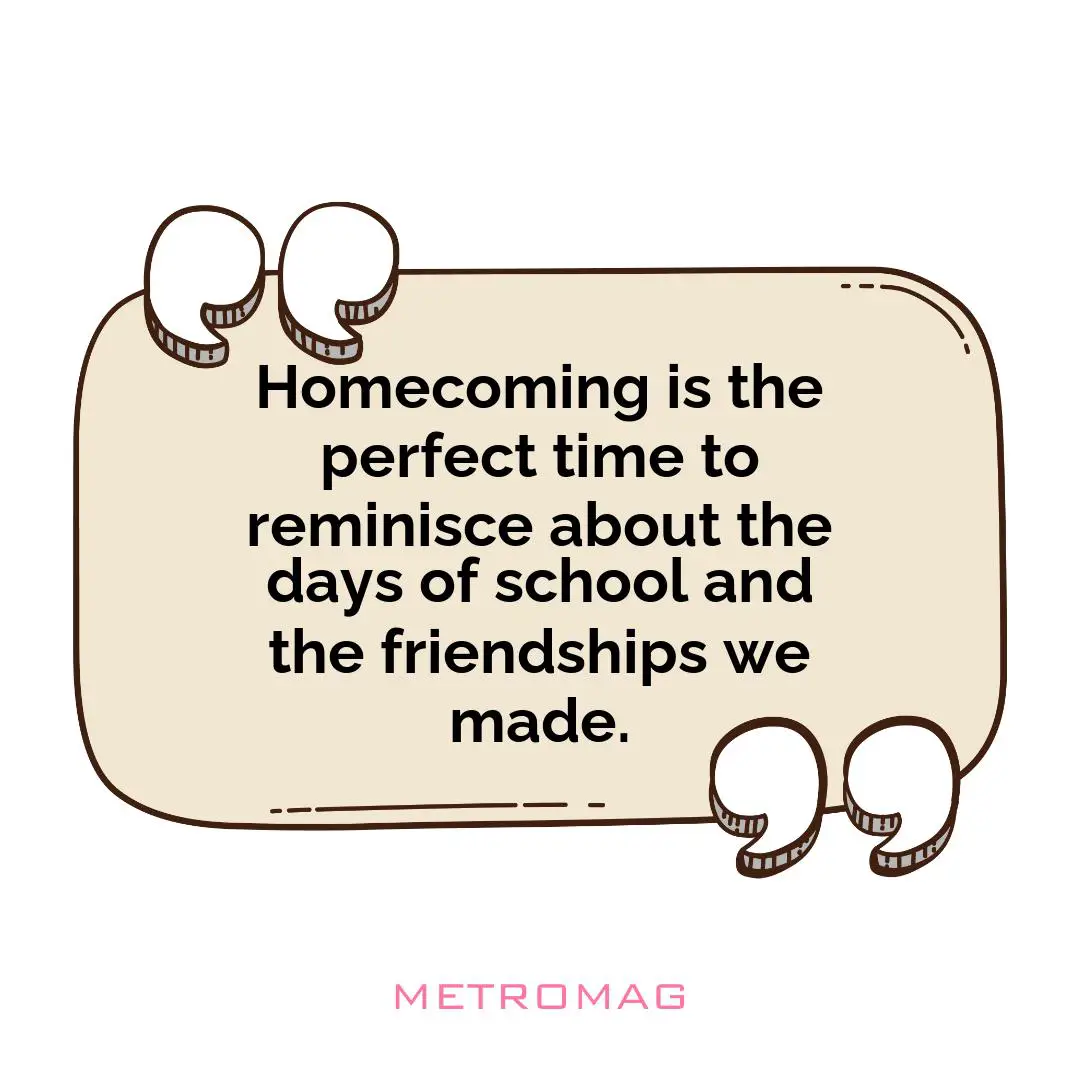 Homecoming is the perfect time to reminisce about the days of school and the friendships we made.