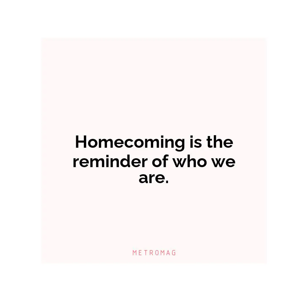 Homecoming is the reminder of who we are.