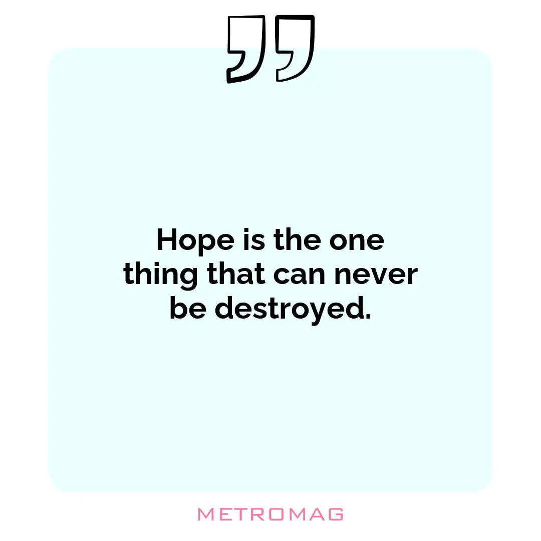 Hope is the one thing that can never be destroyed.