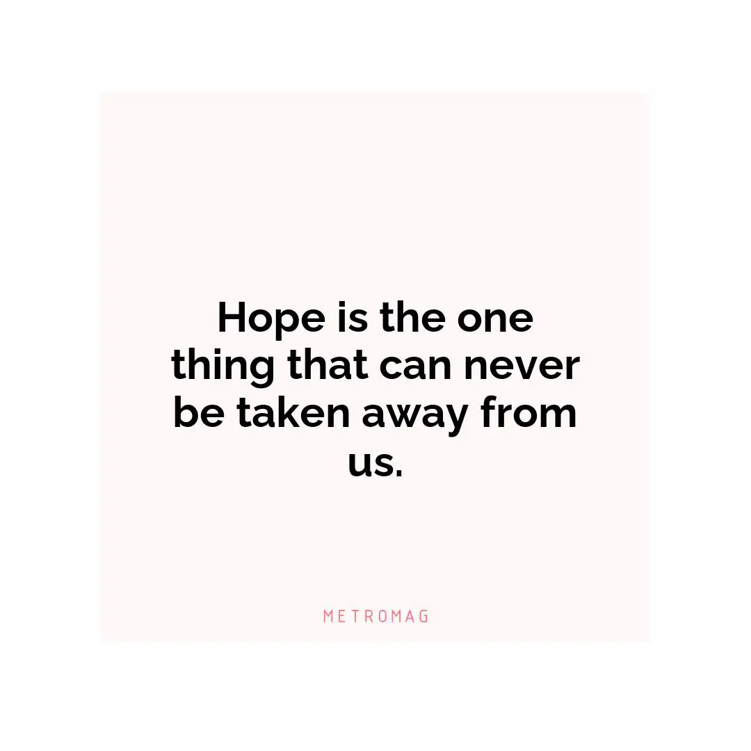 Hope is the one thing that can never be taken away from us.
