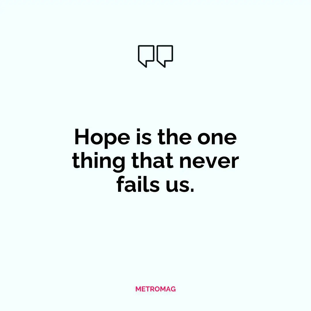 Hope is the one thing that never fails us.