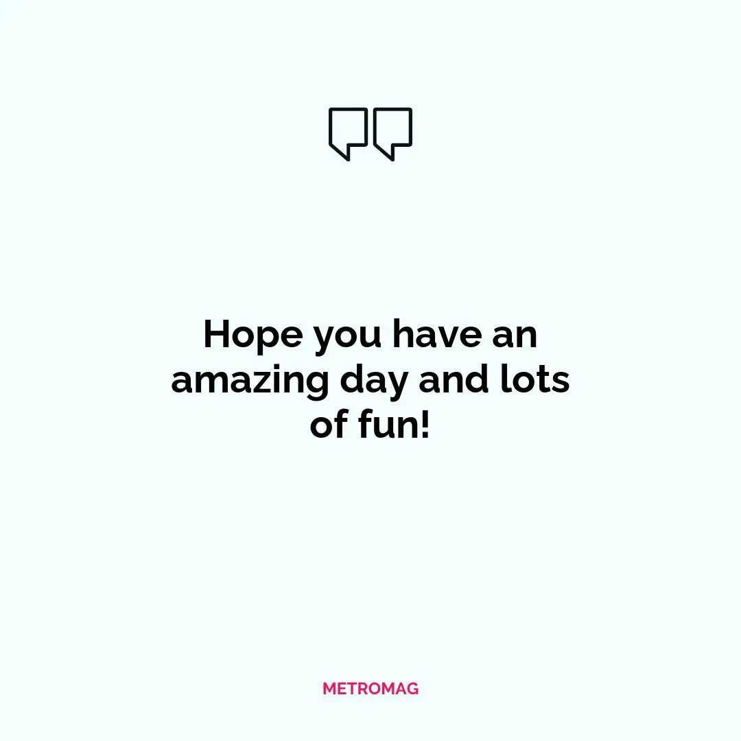 Hope you have an amazing day and lots of fun!