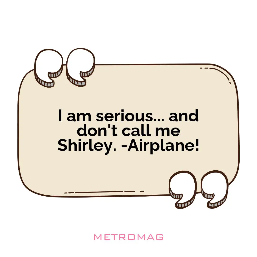 I am serious... and don't call me Shirley. -Airplane!