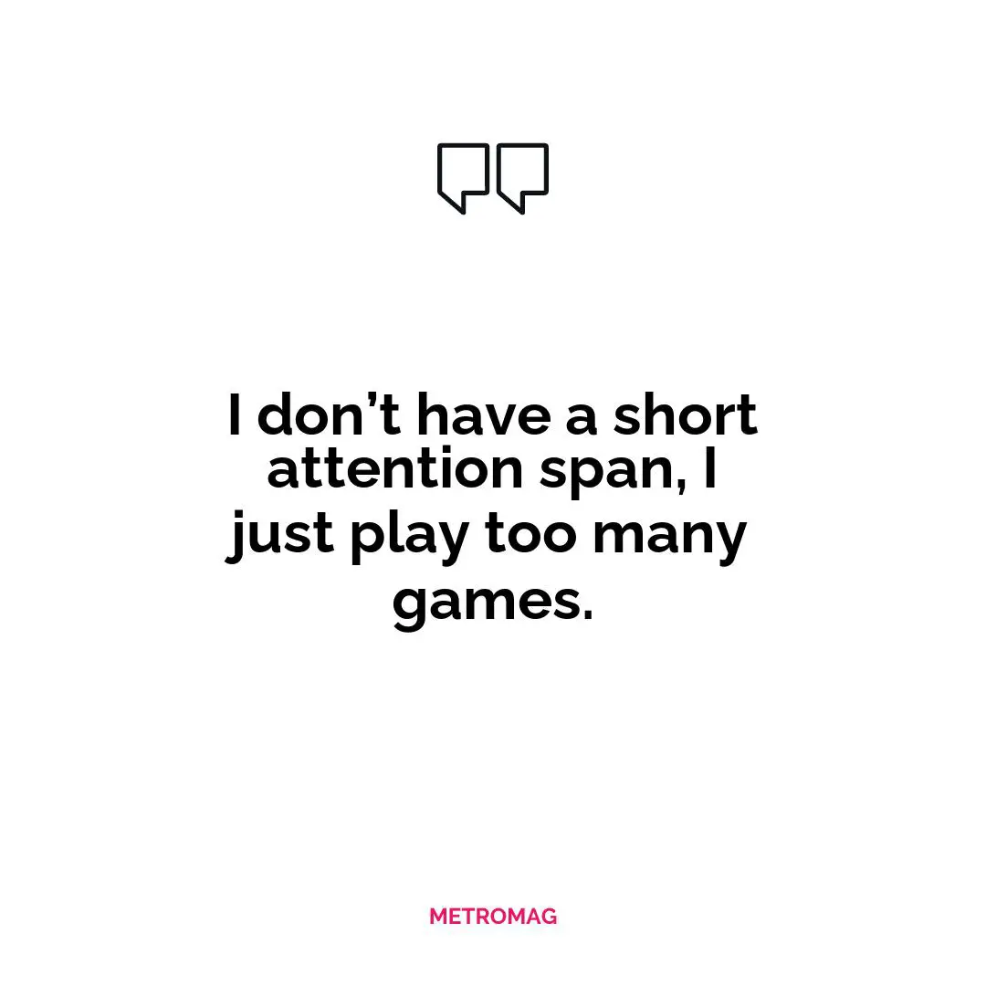 I don’t have a short attention span, I just play too many games.