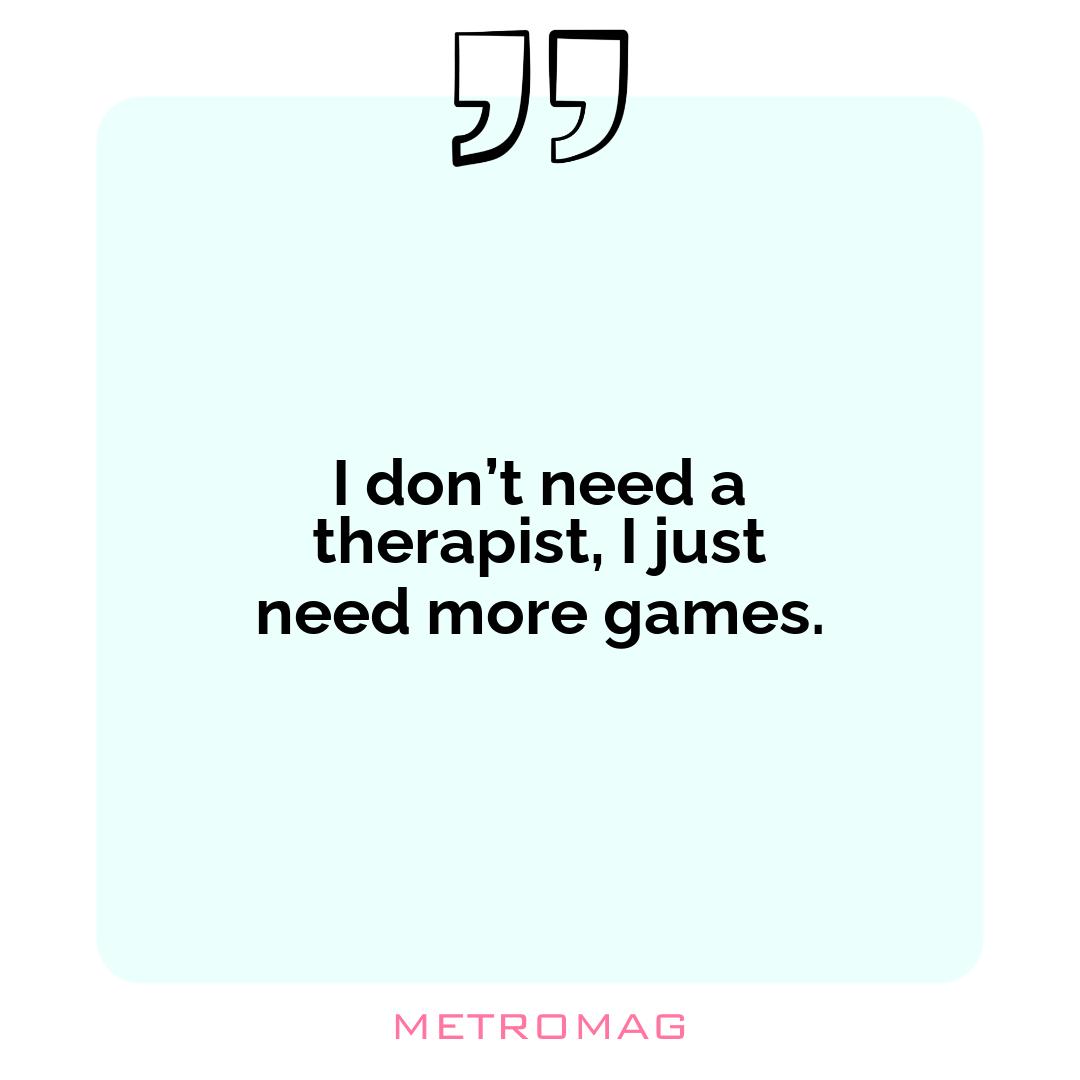 I don’t need a therapist, I just need more games.
