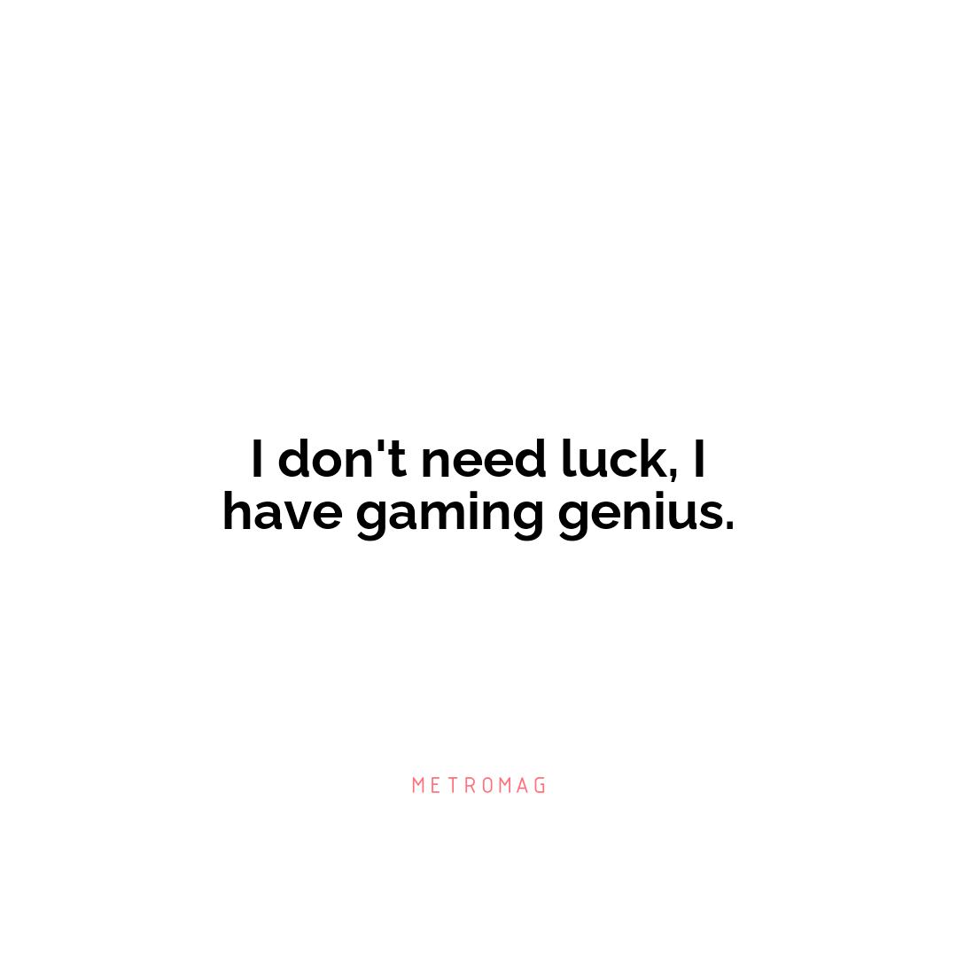 I don't need luck, I have gaming genius.