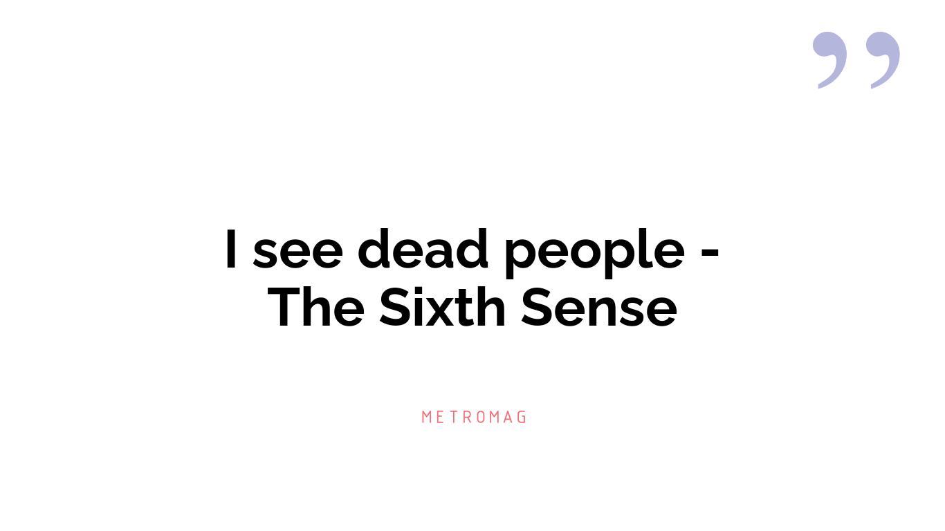 I see dead people - The Sixth Sense