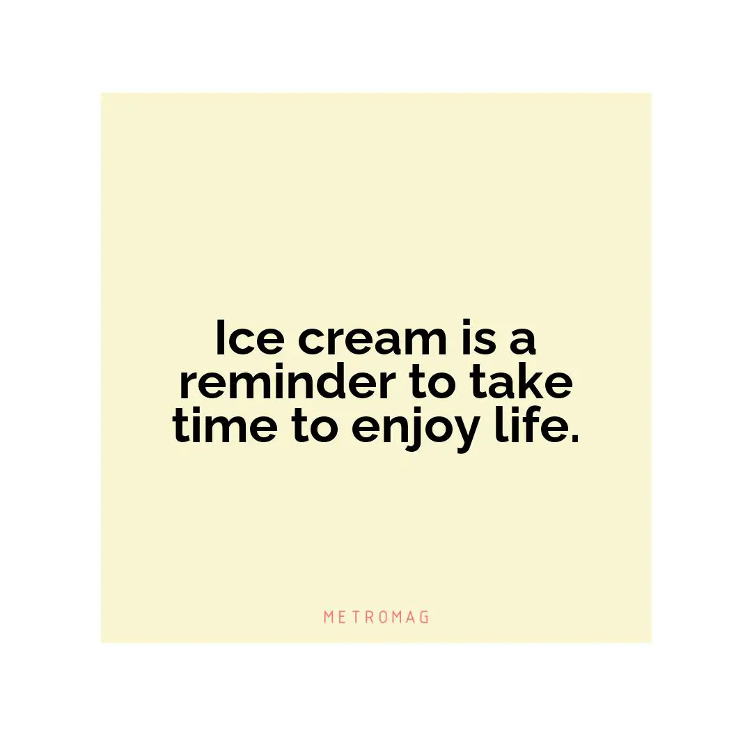 Ice cream is a reminder to take time to enjoy life.