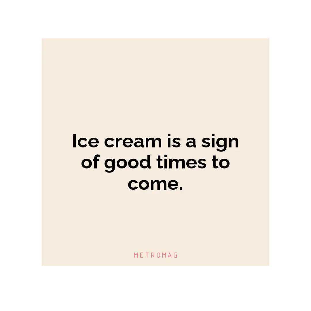 Ice cream is a sign of good times to come.