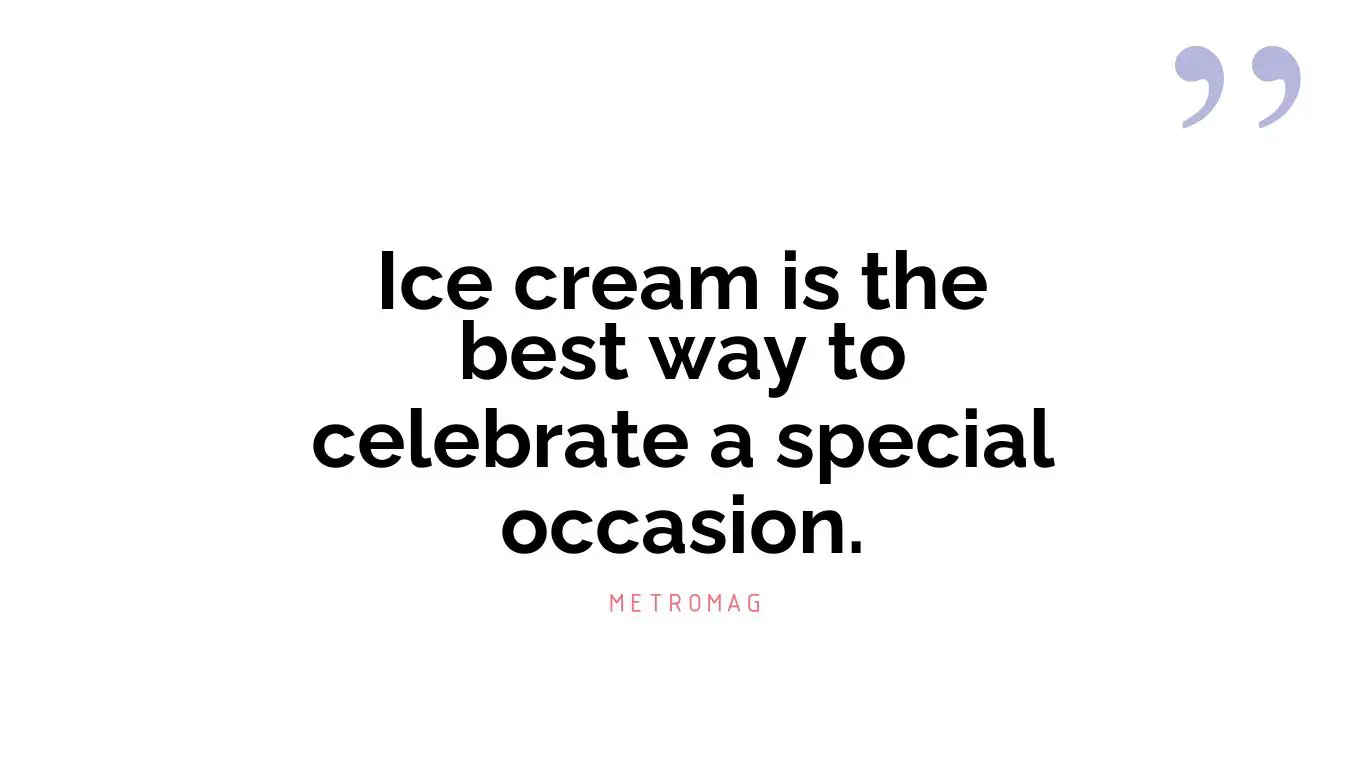 Ice cream is the best way to celebrate a special occasion.