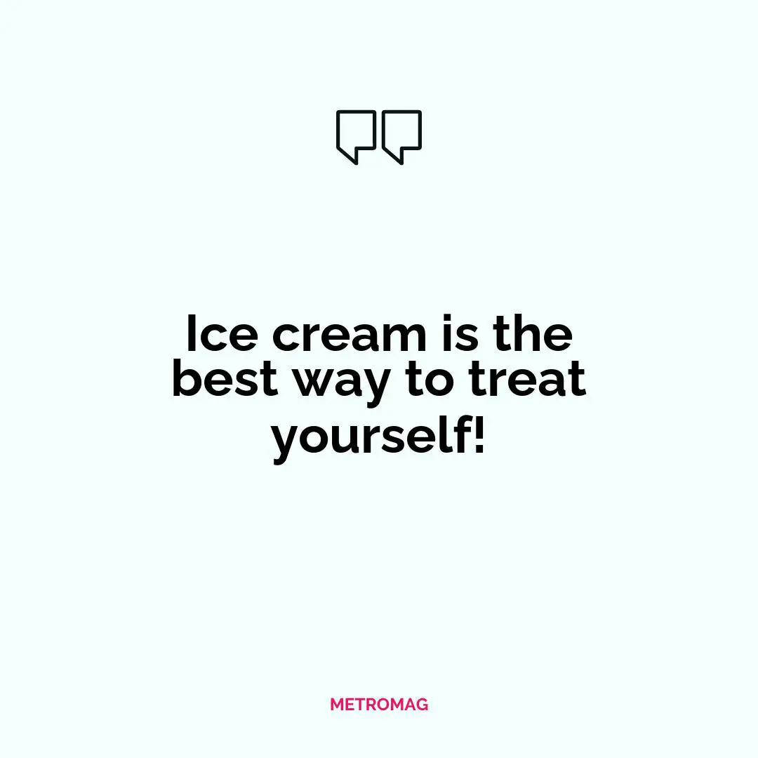Ice cream is the best way to treat yourself!