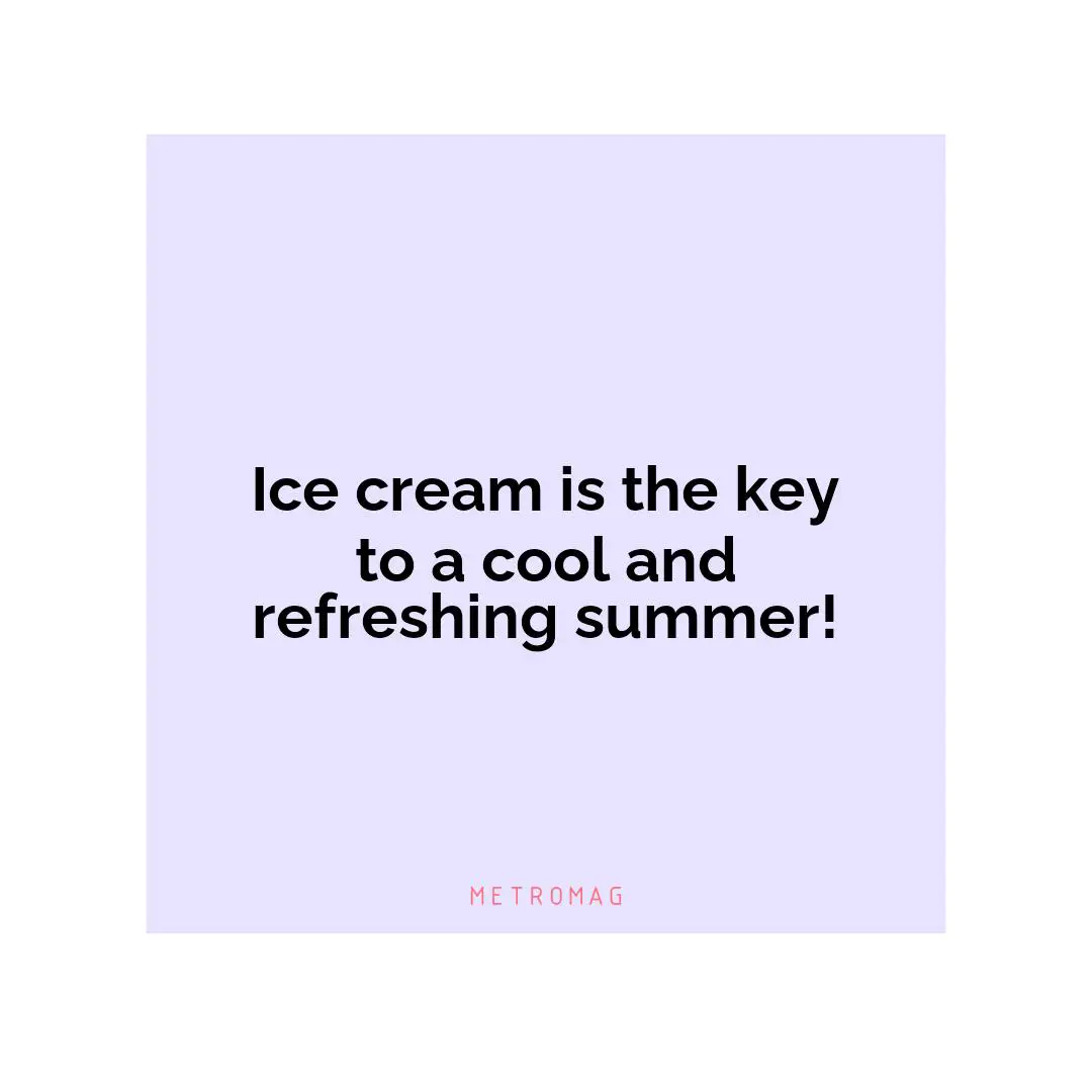 Ice cream is the key to a cool and refreshing summer!