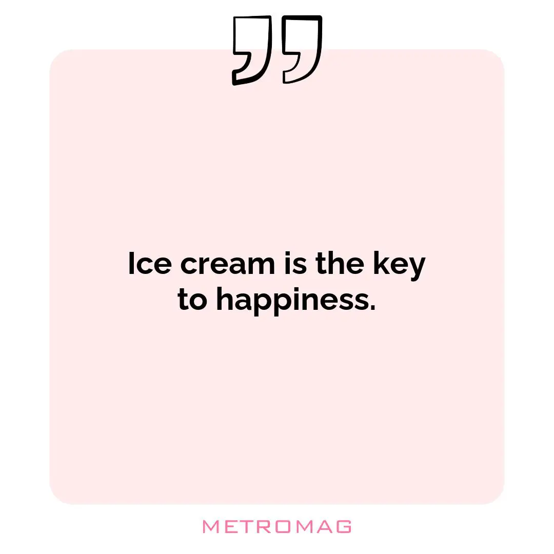 Ice cream is the key to happiness.