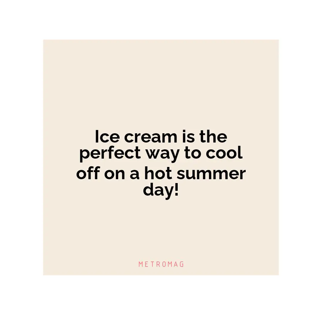 Ice cream is the perfect way to cool off on a hot summer day!