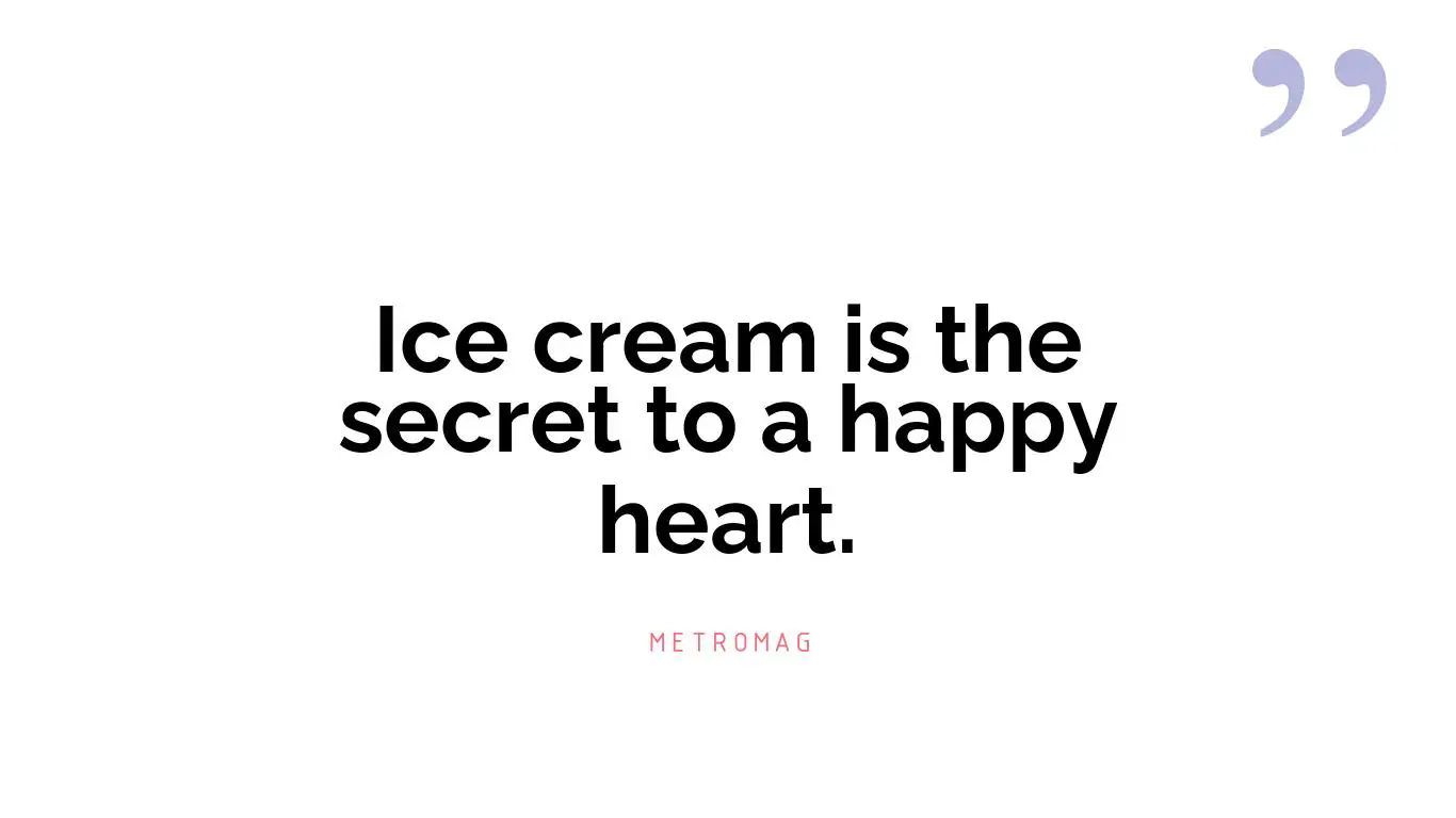 Ice cream is the secret to a happy heart.