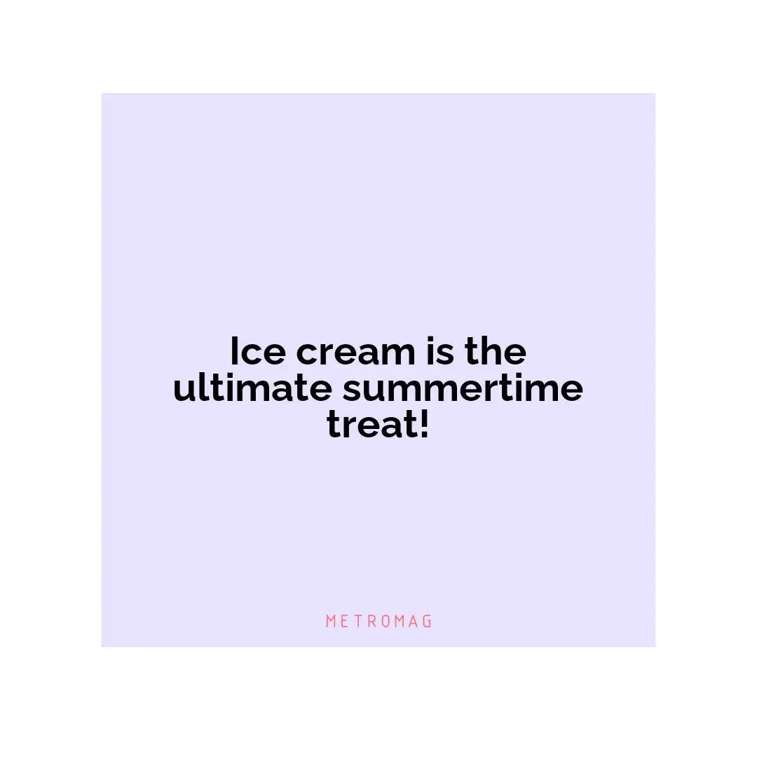 Ice cream is the ultimate summertime treat!