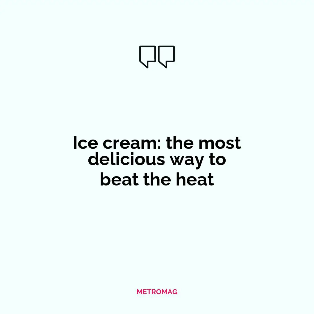Ice cream: the most delicious way to beat the heat
