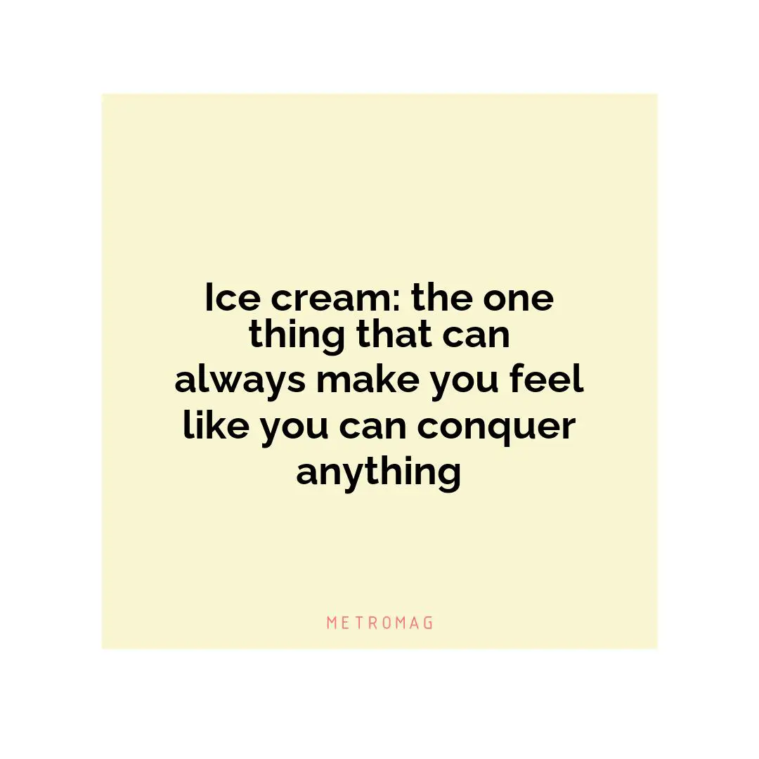Ice cream: the one thing that can always make you feel like you can conquer anything