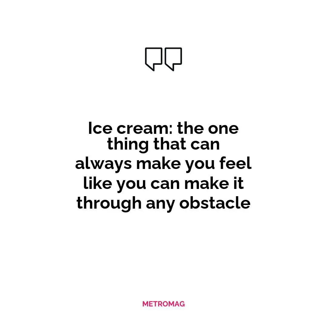 Ice cream: the one thing that can always make you feel like you can make it through any obstacle