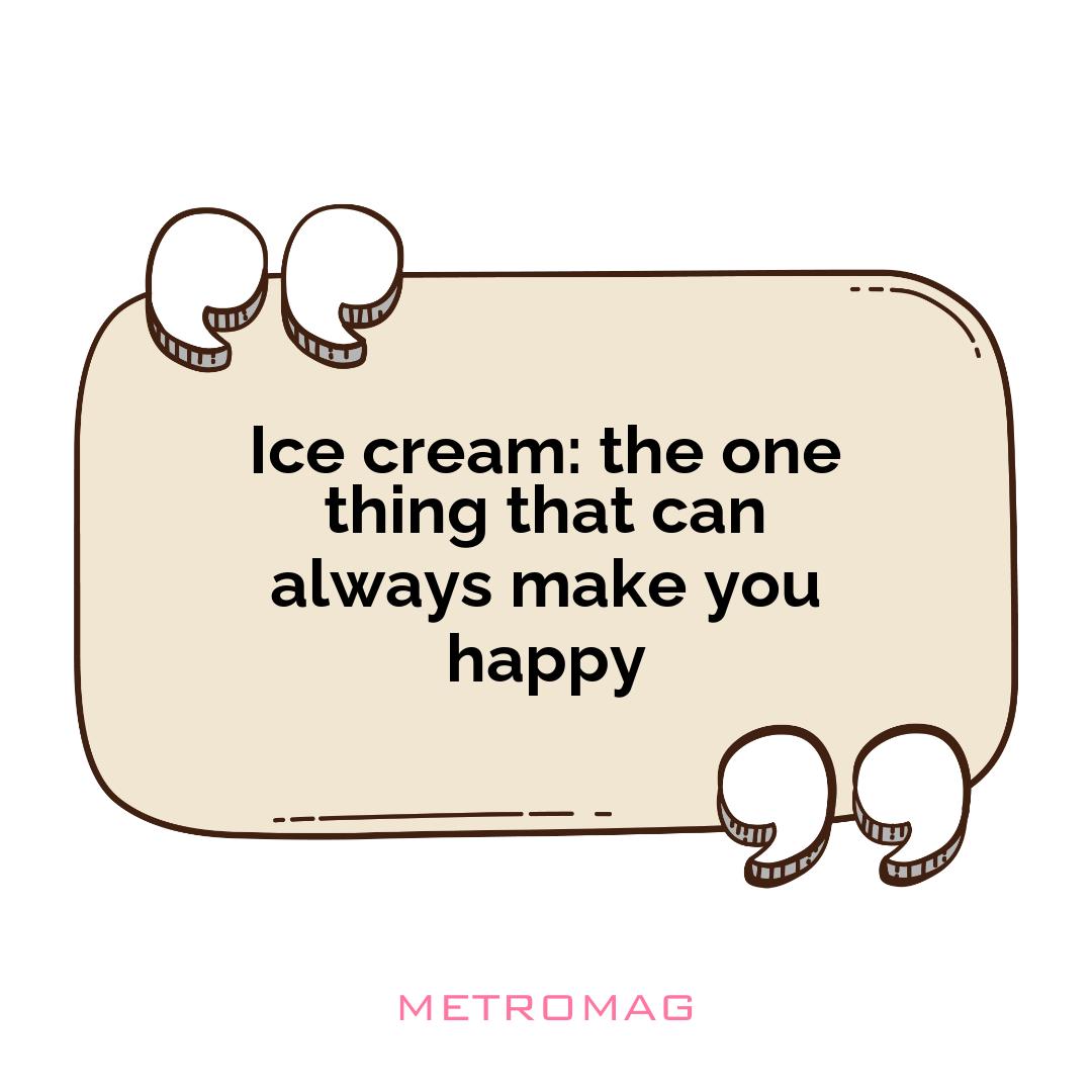 Ice cream: the one thing that can always make you happy