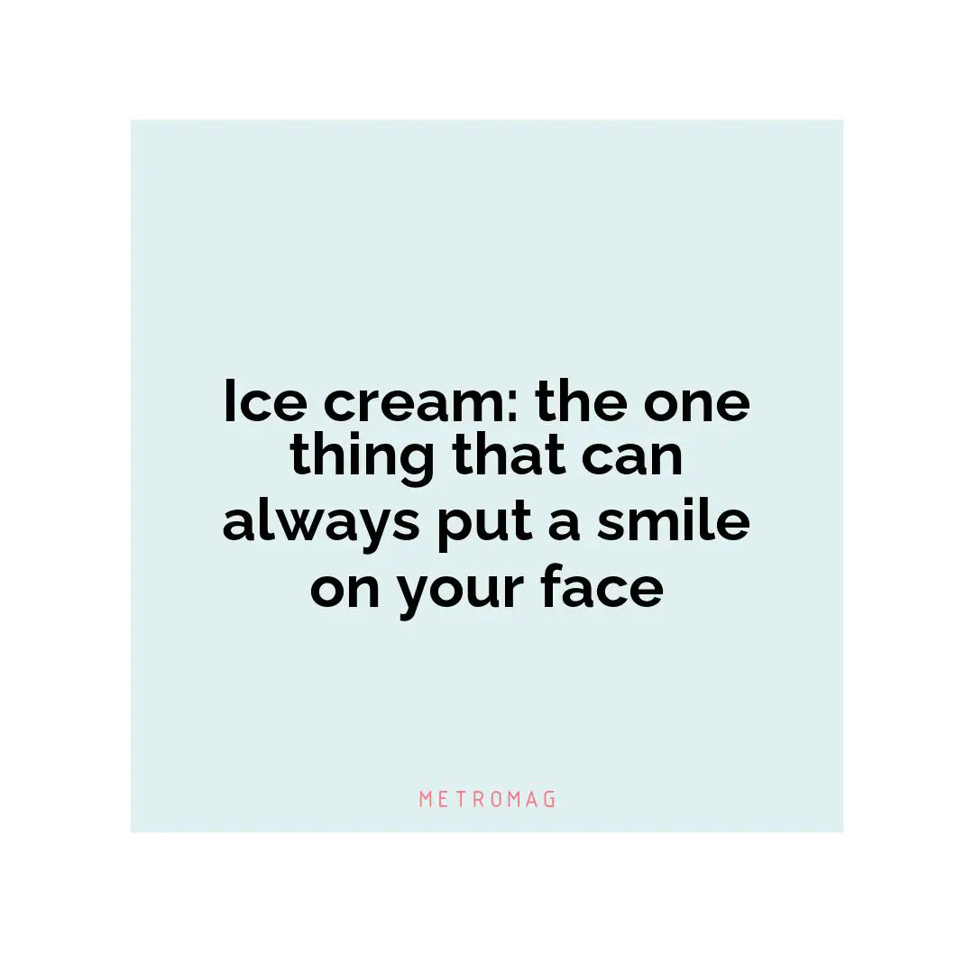 Ice cream: the one thing that can always put a smile on your face