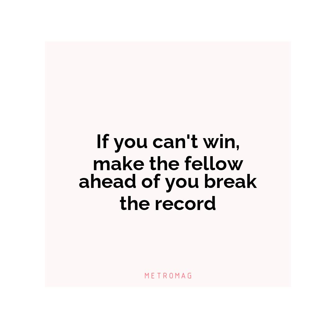 If you can't win, make the fellow ahead of you break the record