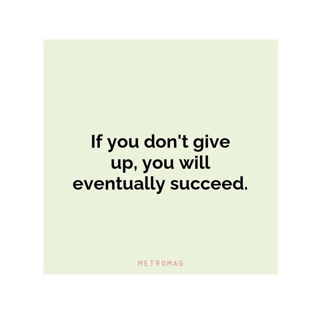If you don't give up, you will eventually succeed.