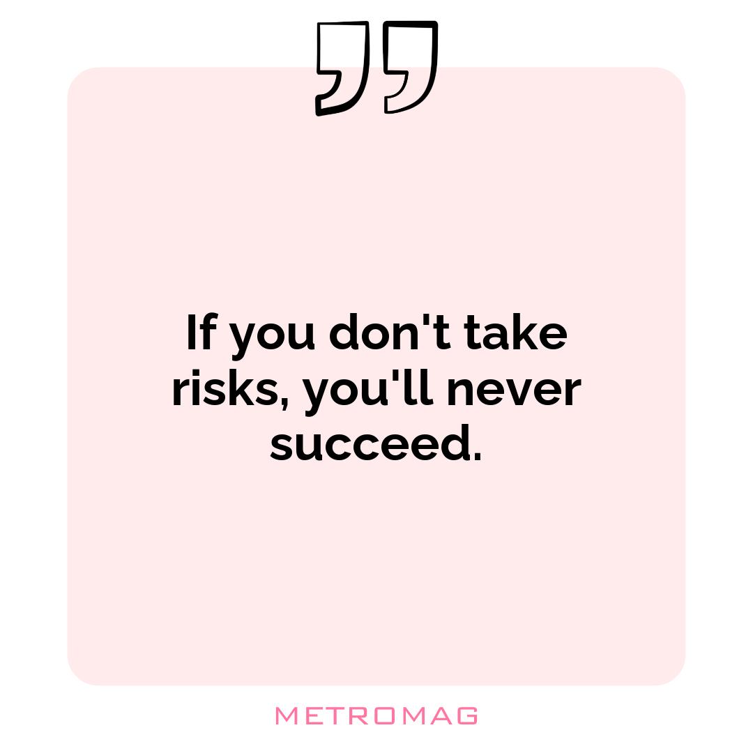 If you don't take risks, you'll never succeed.