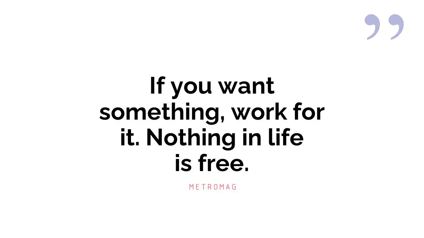 If you want something, work for it. Nothing in life is free.