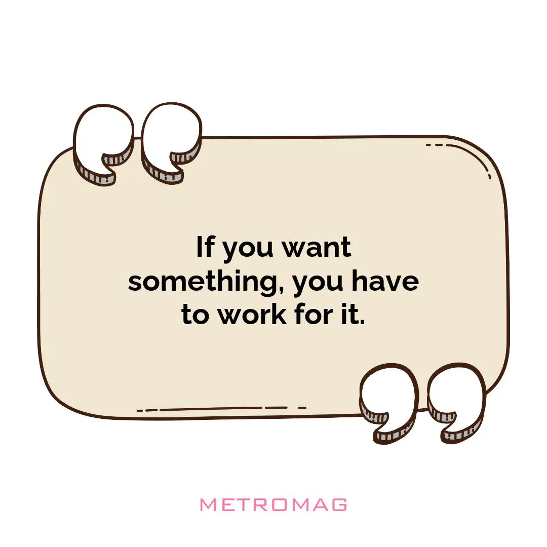 If you want something, you have to work for it.