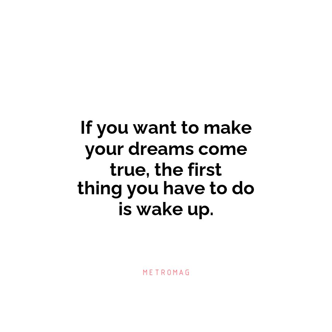 If you want to make your dreams come true, the first thing you have to do is wake up.