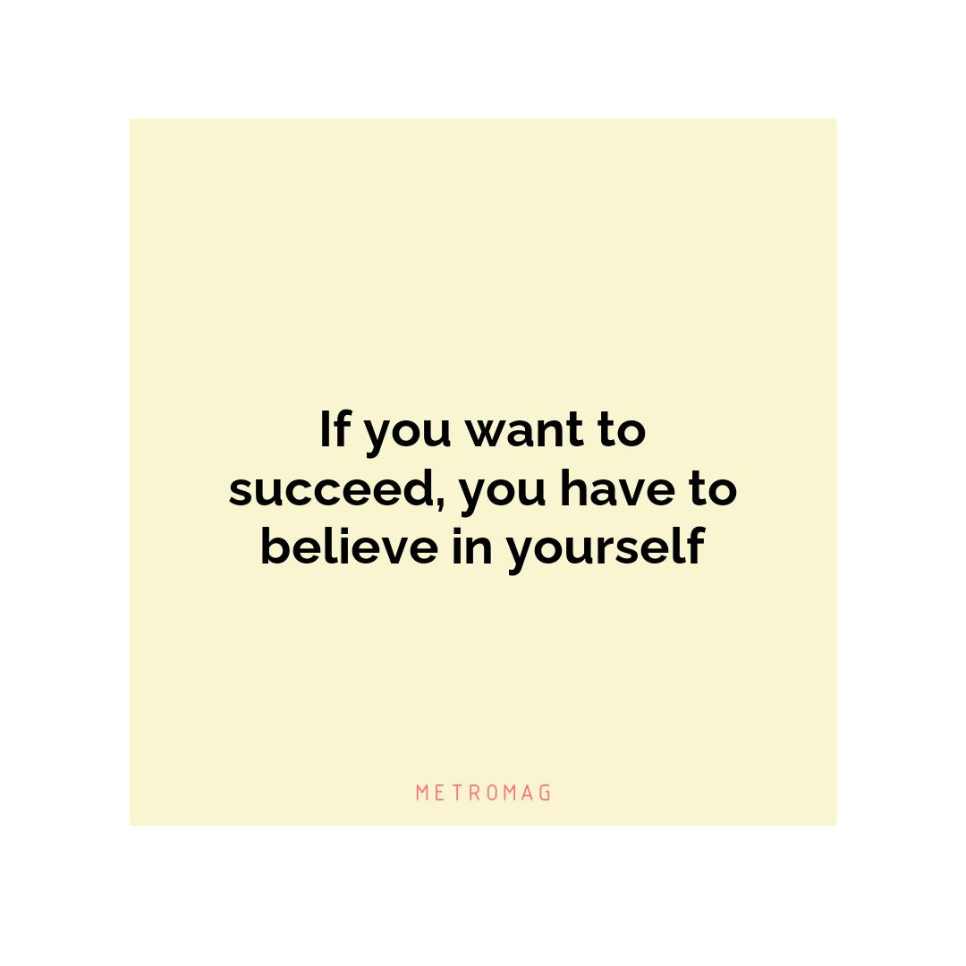 If you want to succeed, you have to believe in yourself