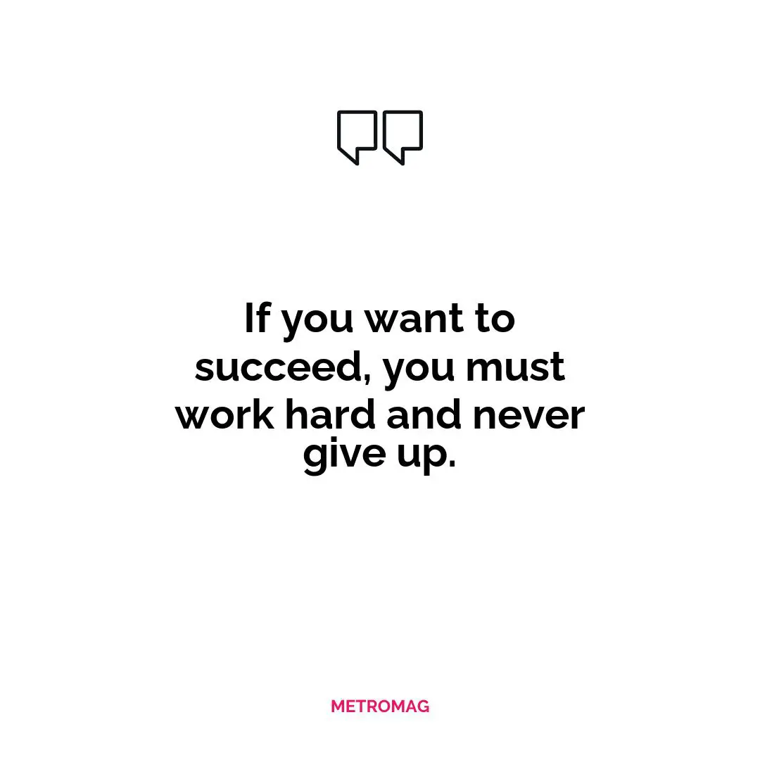 If you want to succeed, you must work hard and never give up.